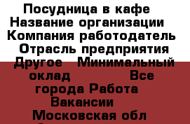 Посудница в кафе › Название организации ­ Компания-работодатель › Отрасль предприятия ­ Другое › Минимальный оклад ­ 14 000 - Все города Работа » Вакансии   . Московская обл.,Электрогорск г.